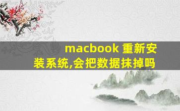 macbook 重新安装系统,会把数据抹掉吗